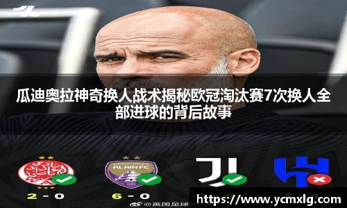瓜迪奥拉神奇换人战术揭秘欧冠淘汰赛7次换人全部进球的背后故事
